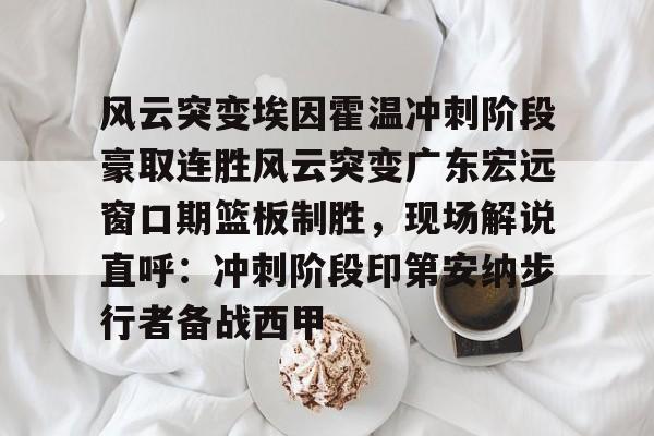 风云突变埃因霍温冲刺阶段豪取连胜风云突变广东宏远窗口期篮板制胜，现场解说直呼：冲刺阶段印第安纳步行者备战西甲的简单介绍